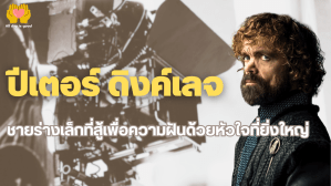 ปีเตอร์ ดิงค์เลจ เกิดในปี 1969 มีความแตกต่างทางร่างกายและเผชิญการกลั่นแกล้งตั้งแต่เด็ก แต่ไม่ยอมแพ้และสามารถพิสูจน์ตัวเองจนเข้าสู่วงการแสดง เขาได้รับบท Tyrion Lannister ใน Game of Thrones และได้รับรางวัลมากมาย รวมถึงการสร้างแรงบันดาลใจให้กับผู้คนมากมาย